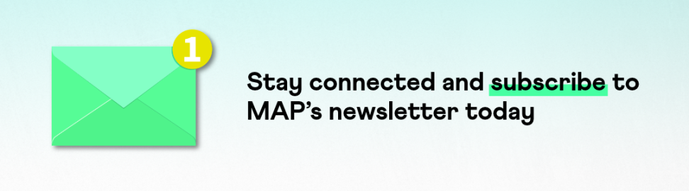 Stay connected and subscribe to MAP’s newsletter today